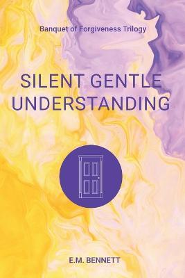 Silent Gentle Understanding: Banquet of Forgiveness Trilogy - E M Bennett - cover