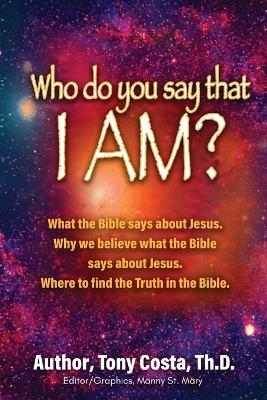 Who Do You Say That I Am?: What the Bible Says About Jesus. Why We Believe What the Bible Says About Jesus. Where to Find Truth in the Bible. - Th D Tony Costa - cover