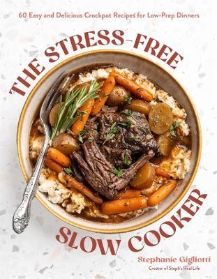 The Stress-Free Slow Cooker: 60 Easy and Delicious Crockpot Recipes for Low-Prep Dinners - Stephanie Gigliotti - cover