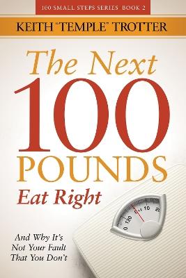 The Next 100 Pounds: Eat Right And Why It's Not Your Fault That You Don't - Keith Temple Trotter - cover