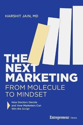The Next Marketing: From Molecule to Mindset--How Doctors Decide and How Marketers Can Win the Script - Harshit Jain - cover