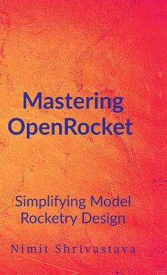 Mastering OpenRocket: Simplifying Model Rocketry Design - Nimit Shrivastava - cover
