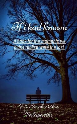 If I had known: A book for the moments we didn't realise were the last - Dr Sreeharsha Palaparthi - cover
