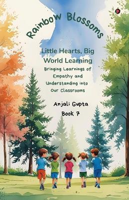 Rainbow Blossoms: Little Hearts, Big World Learning: Bringing Learnings of Empathy and Understanding into Our Classrooms - Anjali Gupta - cover