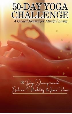50-Day Yoga Challenge: A Guided Journal for Mindful Living: 50 Days Journey towards Balance, Flexibility, and inner Peace - K T Woods - cover