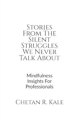 Stories From The Silent Struggles We Never Talk About: Mindfulness Insights For Professionals - Chetan R Kale - cover