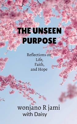 The unseen purpose: Reflections on life, faith, and Hope - Wonjano R Jami - cover