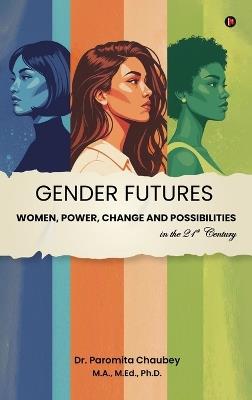 Gender Futures: Women, Power, Change and Possibilities in the 21st Century - Dr Paromita Chaubey - cover