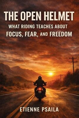 The Open Helmet: What Riding Teaches About Focus, Fear, and Freedom - Etienne Psaila - cover
