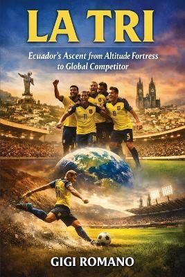 La Tri: Ecuador's Ascent from Altitude Fortress to Global Competitor - Gigi Romano - cover