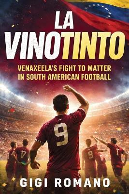 La Vinotinto: Venezuela's Fight to Matter in South American Football - Gigi Romano - cover
