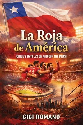 La Roja de América: Chile's Battles on and off the Pitch - Gigi Romano - cover