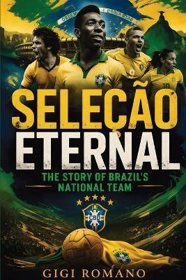 Seleção Eternal: The Story of Brazil's National Team - Gigi Romano - cover