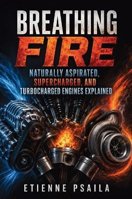 Breathing Fire: Naturally Aspirated, Supercharged, and Turbocharged Engines Explained. - Etienne Psaila - cover