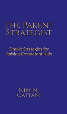 The Parent Strategist: Simple Strategies for Raising Competent Kids - Nikunj Gattani - cover
