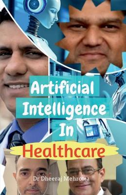 Artificial Intelligence In Healthcare: Transforming Diagnosis, Treatment, and Patient Care - Dr Dheeraj Mehrotra - cover