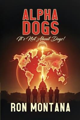 Alpha Dogs: Its not about Dogs! - Ron Montana - cover
