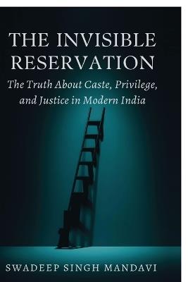 The Invisible Reservation: The Truth About Caste, Privilege, and Justice in Modern India - Swadeep Singh Mandavi - cover