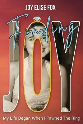 Finding Joy: My Life Began When I Pawned the Ring - Joy Elise Fox - cover