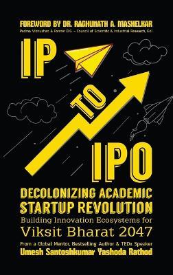 IP to IPO: Decolonizing Academic Startup Revolution: Building Innovation Ecosystems for Viksit Bharat 2047 - Umesh Santoshkumar Yashoda Rathod - cover