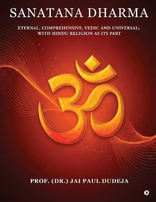 Sanatana Dharma: Eternal, Comprehensive, Vedic and Universal; with Hindu Religion as its Part - Prof (Dr ) Jai Paul Dudeja - cover