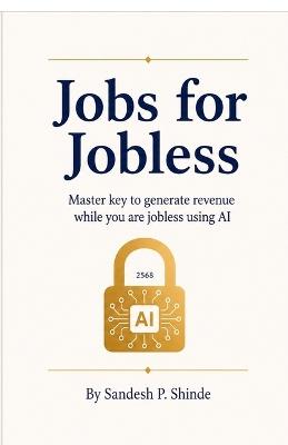 Jobs for Jobless: Master key to generate revenue while you are jobless using AI - Sandesh P Shinde - cover