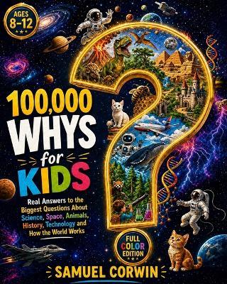 100,000 Whys for Kids: Real Answers to the Biggest Questions About Science, Space, Animals, History, Technology and How the World Works - for Kids Ages 8-12 - Samuel Corwin - cover