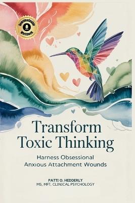 Transform Toxic Thinking: Harness Obsessional Anxious Attachment Wounds, Gain Mastery Over the Dragons of Overthinking, Worry, Negativity, and ... Peace in Your Mind, Body, Heart, and Soul - Patti O Hedderly - cover
