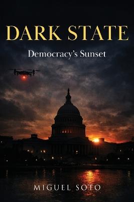 Dark State: Democracy's Sunset - Miguel A Soto - cover