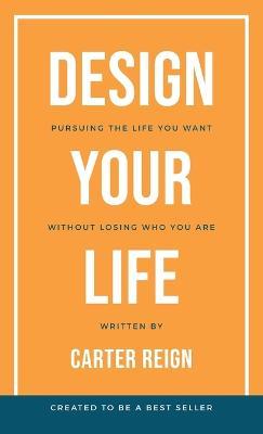 Design Your Life: Pursuing the Life You Want Without Losing Who You Are - Carter Reign - cover