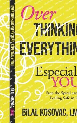 Overthinking Everything, Especially You: Stop the Spiral and Start Feeling Safe in Love - Bilal Kosovac Lmhc - cover