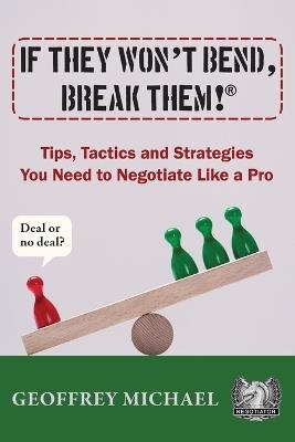 If They Won't Bend, Break Them!(R): Tips, Tactics and Strategies You Need to Negotiate Like a Pro - Geoffrey Michael - cover