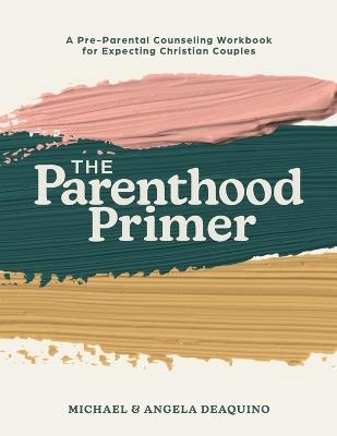The Parenthood Primer: A Pre-Parental Counseling Workbook for Expecting Christian Couples - Michael Deaquino,Angela Deaquino - cover