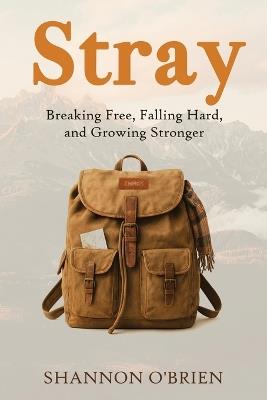 Stray: Breaking Free, Falling Hard and Growing Stronger - Shannon O'Brien - cover