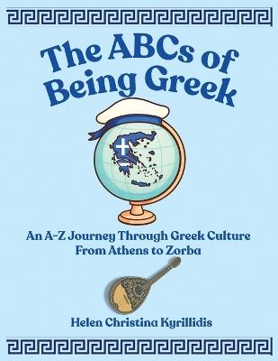 The ABCs of Being Greek: An A-Z Journey Through Greek Culture From Athens To Zorba - Helen Christina Kyrillidis - cover