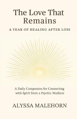 The Love That Remains: A Year of Healing After Loss - Alyssa Malehorn - cover