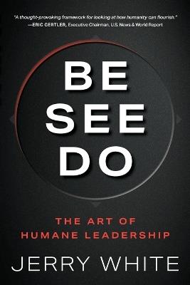 Be See Do: The Art of Humane Leadership - Jerry White - cover