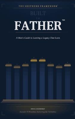 Built to Father: A Man's Guide to Leaving a Legacy That Lasts - Doug Androsky - cover