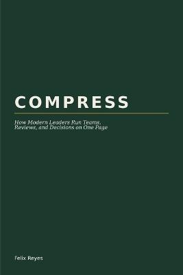 Compress: How Modern Leaders Run Teams, Reviews, and Decisions on One Page - Felix Reyes - cover