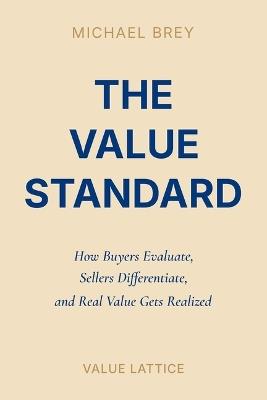 The Value Standard: How Buyers Evaluate, Sellers Differentiate, and Real Value Gets Realized - Michael Brey - cover