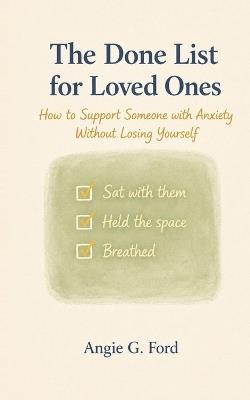 The Done List for Loved Ones: How to Support Someone with Anxiety Without Losing Yourself - Angie G Ford - cover