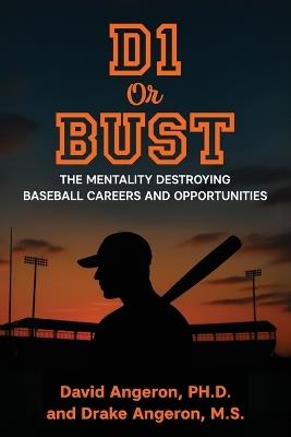 D1 or Bust: The Mentality Destroying Baseball Careers and Opportunities - Drake Angeron,David Angeron - cover